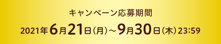 キャンペーン応募期間：2021年6月21日（月）～9月30日（木）23:59